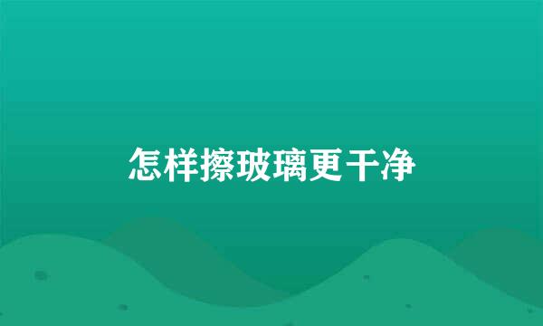 怎样擦玻璃更干净
