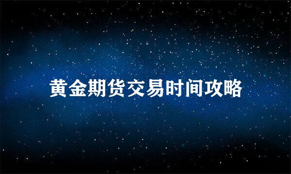 黄金期货交易时间攻略