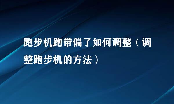 跑步机跑带偏了如何调整（调整跑步机的方法）