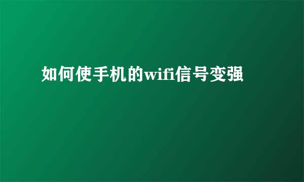 如何使手机的wifi信号变强
