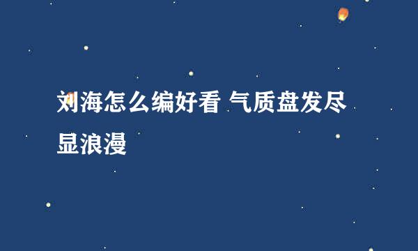 刘海怎么编好看 气质盘发尽显浪漫