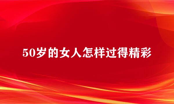 50岁的女人怎样过得精彩