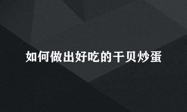 如何做出好吃的干贝炒蛋