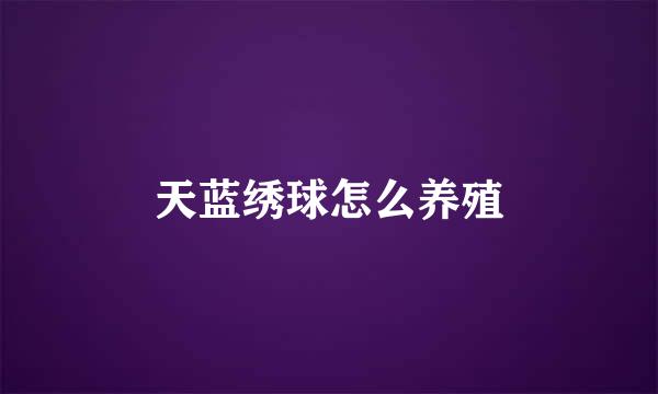 天蓝绣球怎么养殖