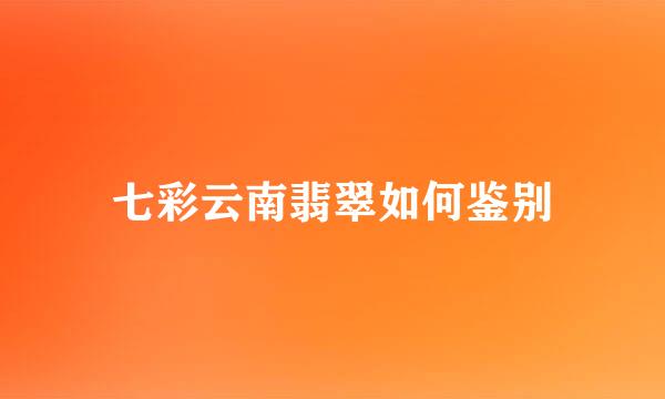 七彩云南翡翠如何鉴别