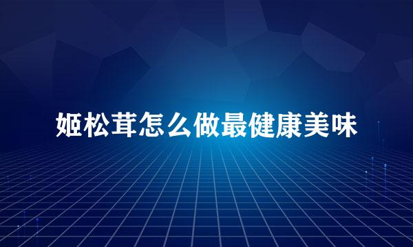 姬松茸怎么做最健康美味