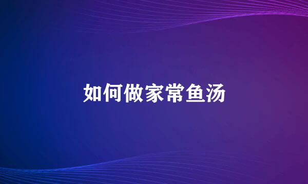 如何做家常鱼汤