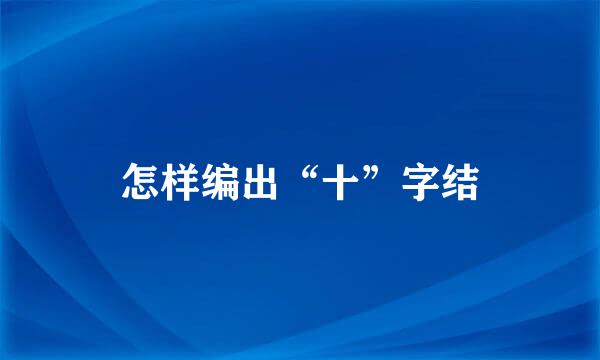怎样编出“十”字结