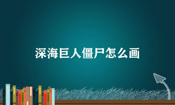 深海巨人僵尸怎么画