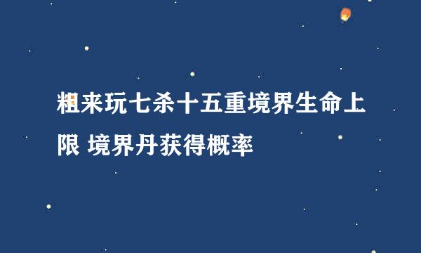 粗来玩七杀十五重境界生命上限 境界丹获得概率