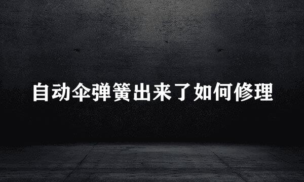 自动伞弹簧出来了如何修理