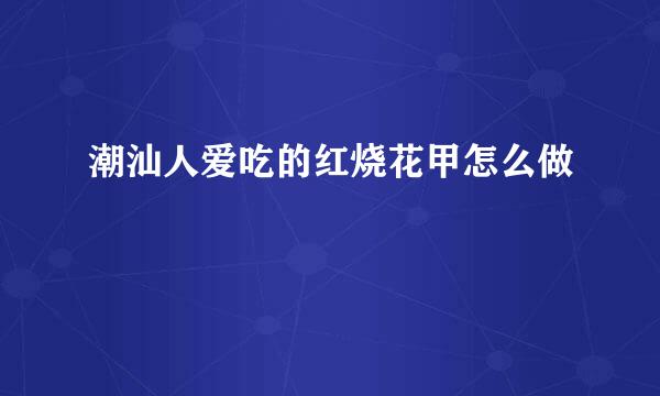 潮汕人爱吃的红烧花甲怎么做