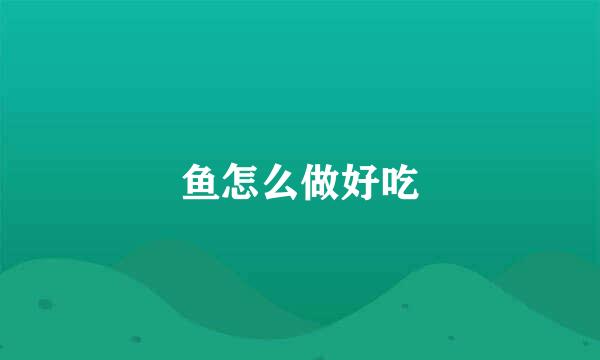 鱼怎么做好吃