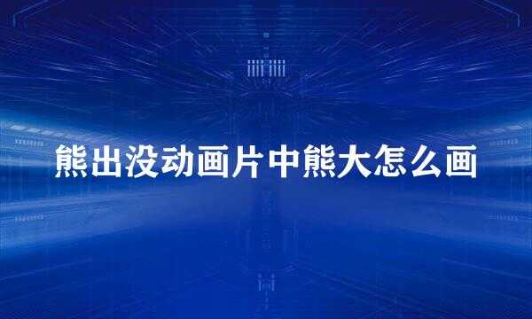 熊出没动画片中熊大怎么画