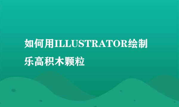 如何用ILLUSTRATOR绘制乐高积木颗粒