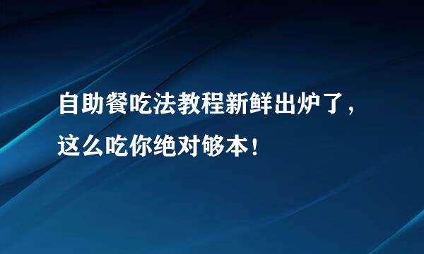 自助餐吃法教程新鲜出炉了，这么吃你绝对够本！