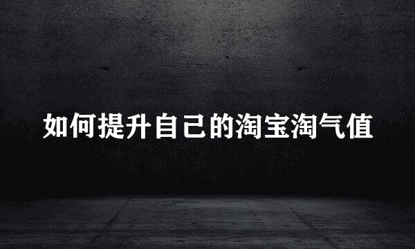 如何提升自己的淘宝淘气值