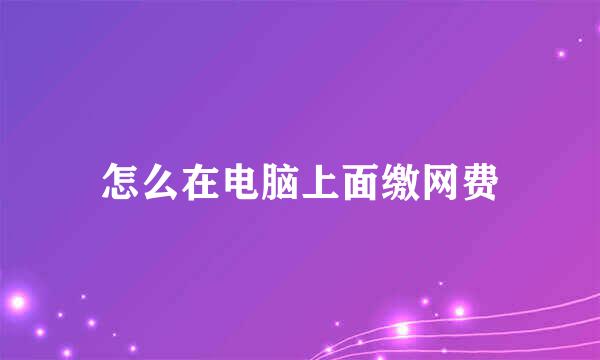 怎么在电脑上面缴网费