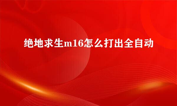 绝地求生m16怎么打出全自动