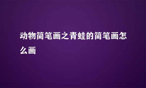 动物简笔画之青蛙的简笔画怎么画