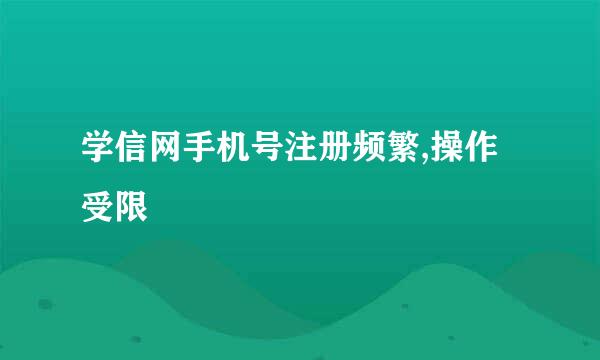 学信网手机号注册频繁,操作受限