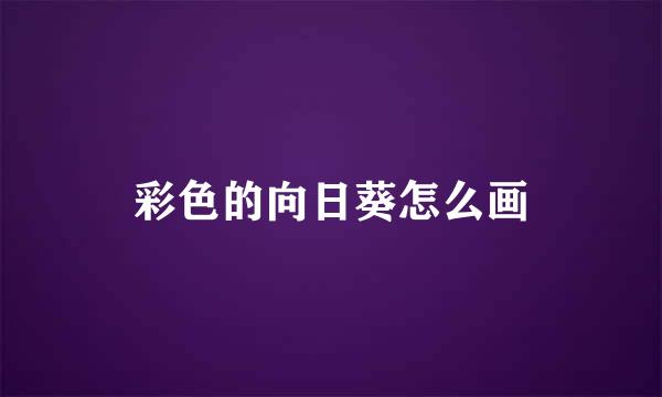 彩色的向日葵怎么画