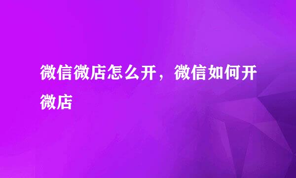 微信微店怎么开,微信如何开微店