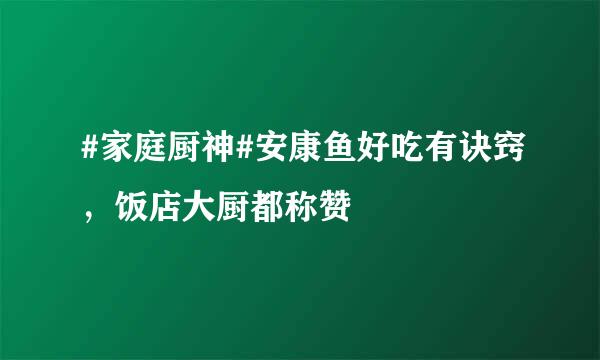 #家庭厨神#安康鱼好吃有诀窍，饭店大厨都称赞