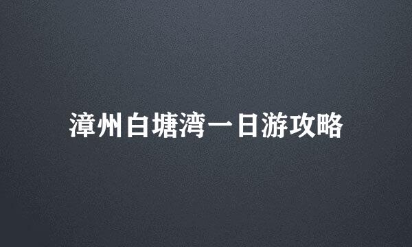 漳州白塘湾一日游攻略