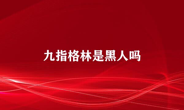 九指格林是黑人吗