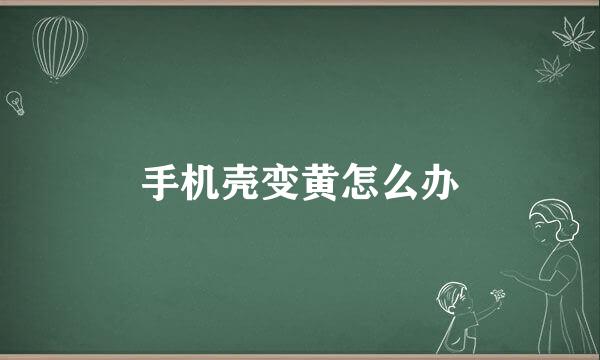 手机壳变黄怎么办