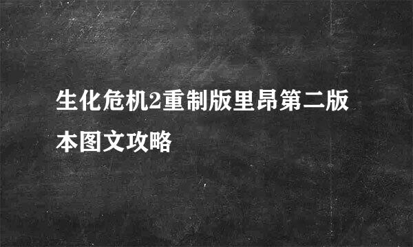 生化危机2重制版里昂第二版本图文攻略