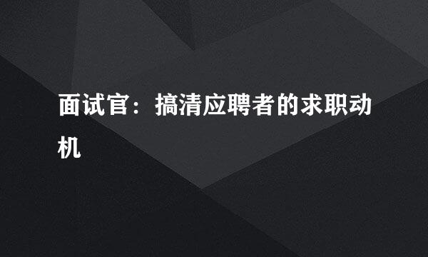 面试官：搞清应聘者的求职动机