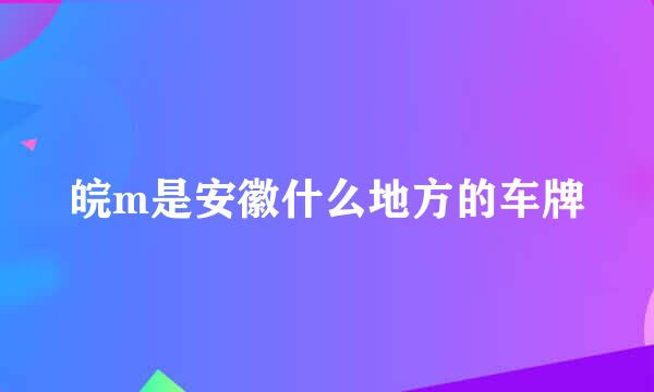 皖m是安徽什么地方的车牌