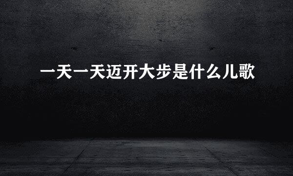 一天一天迈开大步是什么儿歌