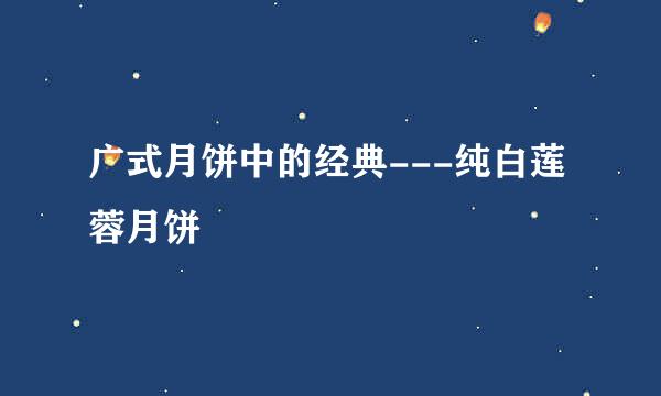 广式月饼中的经典---纯白莲蓉月饼