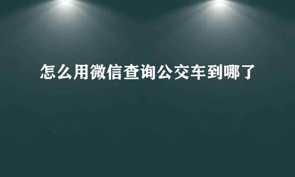 怎么用微信查询公交车到哪了