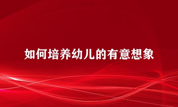 如何培养幼儿的有意想象