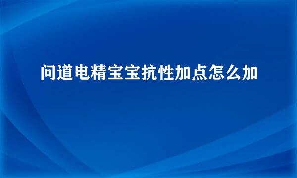 问道电精宝宝抗性加点怎么加
