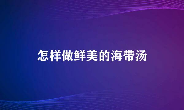 怎样做鲜美的海带汤
