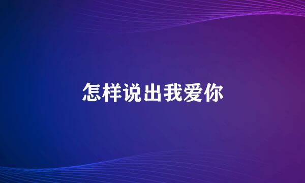 怎样说出我爱你