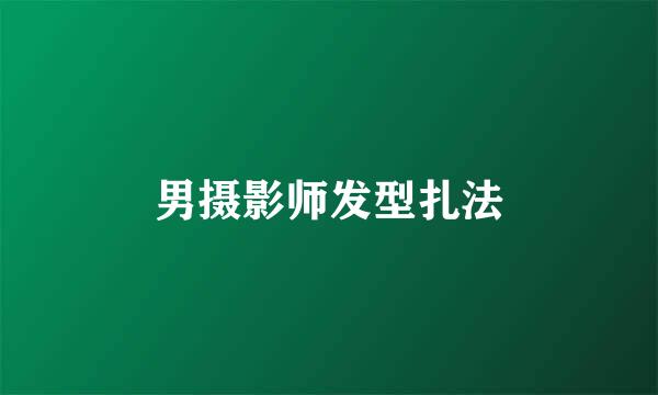 男摄影师发型扎法