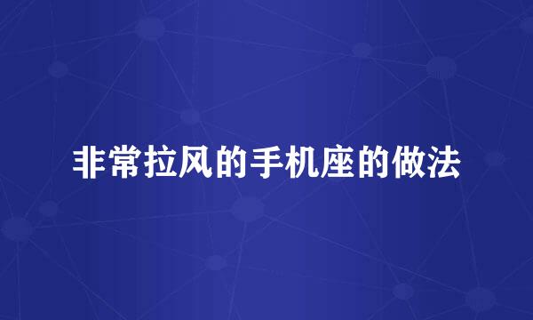 非常拉风的手机座的做法