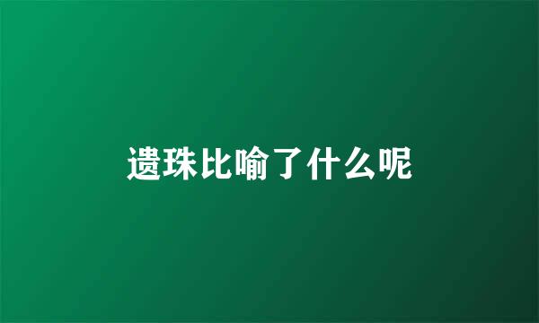 遗珠比喻了什么呢