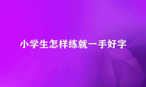 小学生怎样练就一手好字