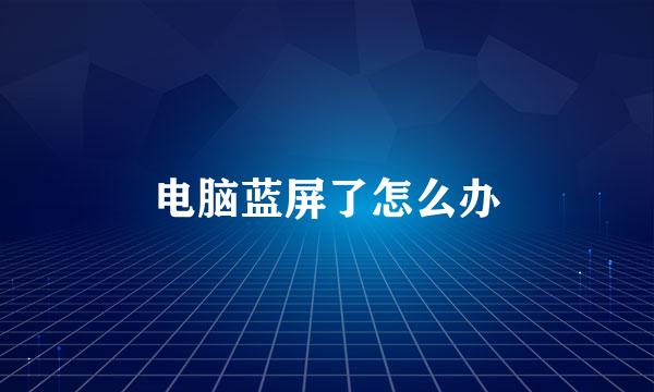 电脑蓝屏了怎么办