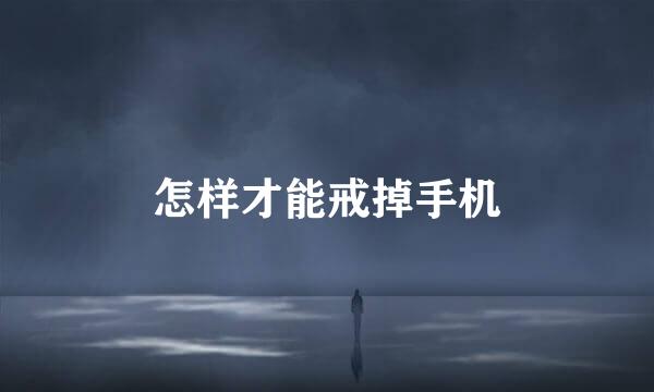 怎样才能戒掉手机