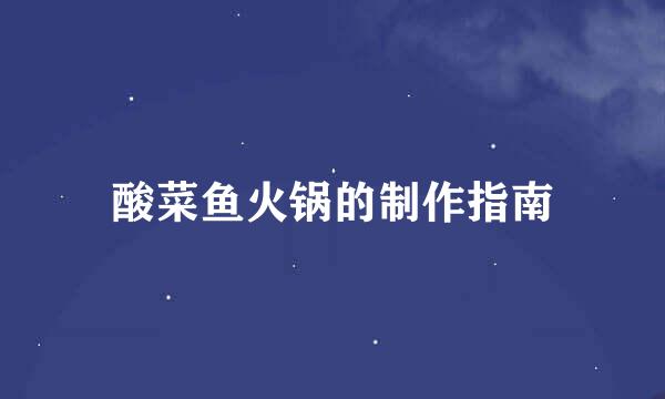 酸菜鱼火锅的制作指南