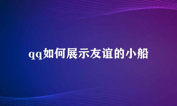 qq如何展示友谊的小船