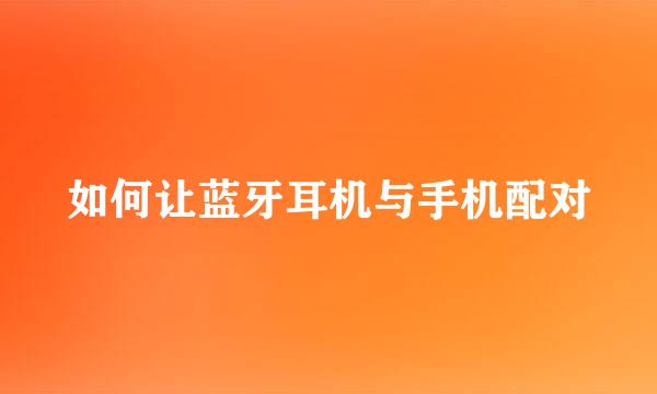 如何让蓝牙耳机与手机配对